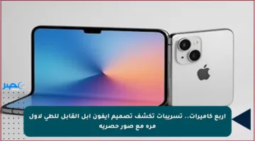 أربع كاميرات.. تسريبات تكشف تصميم آيفون أبل القابل للطي لأول مرة مع صور حصرية